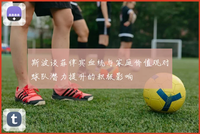 斯波谈菲律宾血统与家庭价值观对球队潜力提升的积极影响
