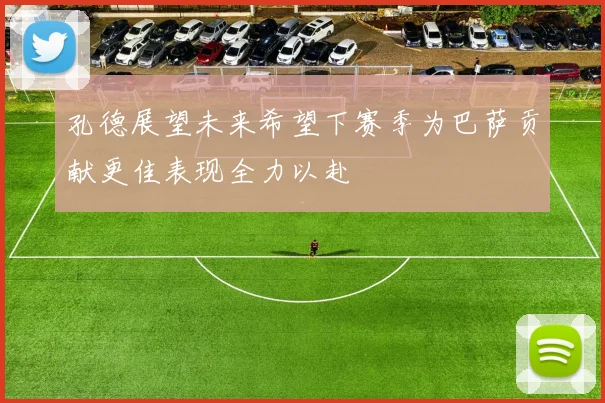 孔德展望未来希望下赛季为巴萨贡献更佳表现全力以赴