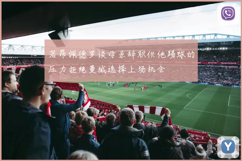 若昂佩德罗谈母亲辞职供他踢球的压力拒绝曼城选择上场机会