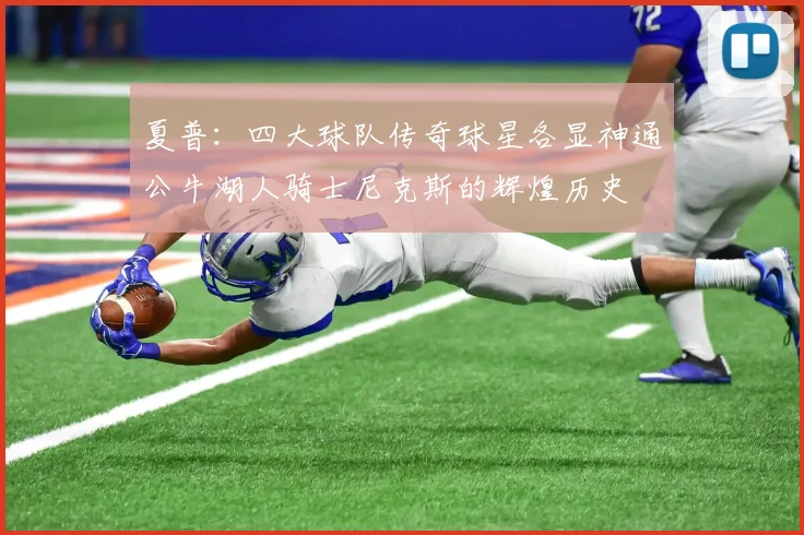 夏普：四大球队传奇球星各显神通公牛湖人骑士尼克斯的辉煌历史