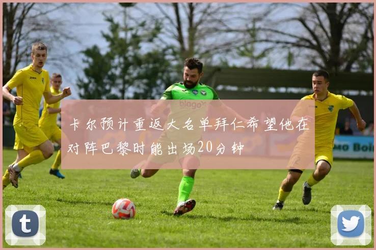 卡尔预计重返大名单拜仁希望他在对阵巴黎时能出场20分钟