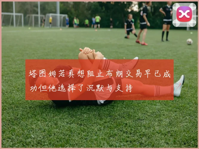 塔图姆若真想阻止布朗交易早已成功但他选择了沉默与支持