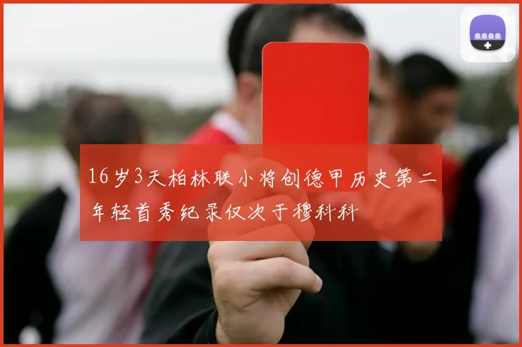 16岁3天柏林联小将创德甲历史第二年轻首秀纪录仅次于穆科科