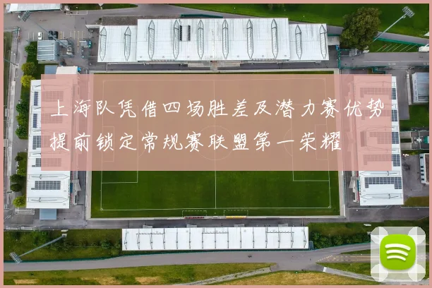 上海队凭借四场胜差及潜力赛优势提前锁定常规赛联盟第一荣耀