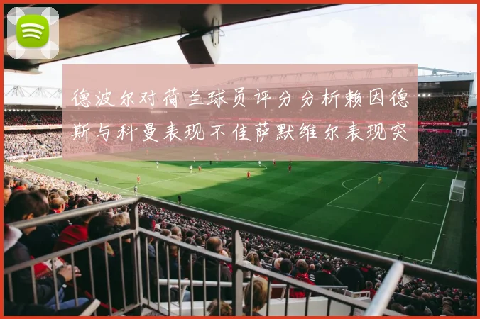 德波尔对荷兰球员评分分析赖因德斯与科曼表现不佳萨默维尔表现突出