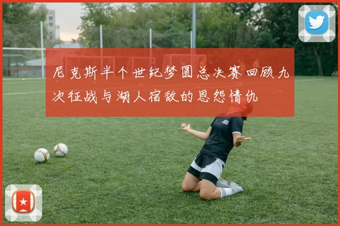 尼克斯半个世纪梦圆总决赛回顾九次征战与湖人宿敌的恩怨情仇