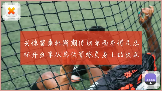 安德雷桑托斯期待切尔西夺得足总杯并分享从恩佐等球员身上的收获